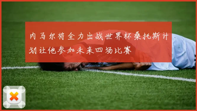 内马尔将全力出战世界杯桑托斯计划让他参加未来四场比赛