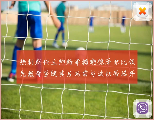 热刺新任主帅赔率揭晓德泽尔比领先戴奇紧随其后老雷与波切蒂诺并列第四