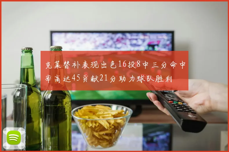 克莱替补表现出色16投8中三分命中率高达45贡献21分助力球队胜利
