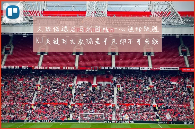 文班伤退后马刺团结一心逆转取胜KJ关键时刻表现虽平凡却不可或缺