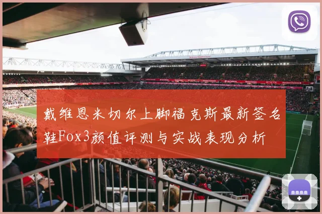 戴维恩米切尔上脚福克斯最新签名鞋Fox3颜值评测与实战表现分析