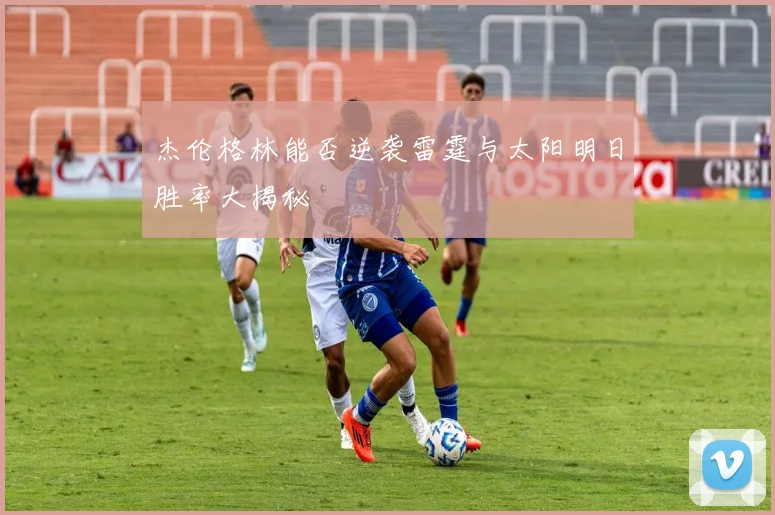 杰伦格林能否逆袭雷霆与太阳明日胜率大揭秘