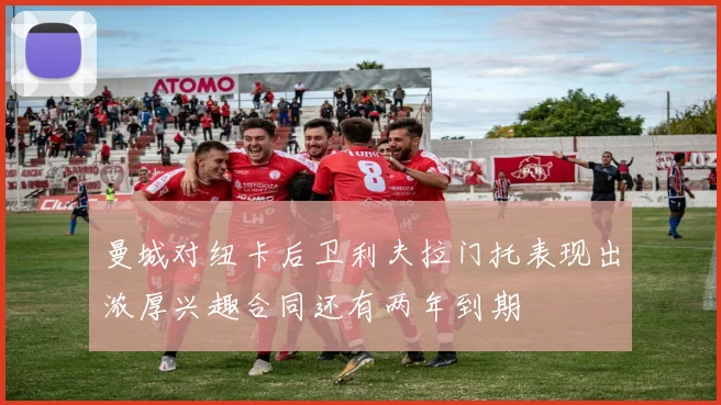 曼城对纽卡后卫利夫拉门托表现出浓厚兴趣合同还有两年到期
